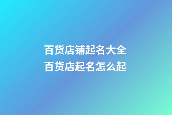 百货店铺起名大全 百货店起名怎么起